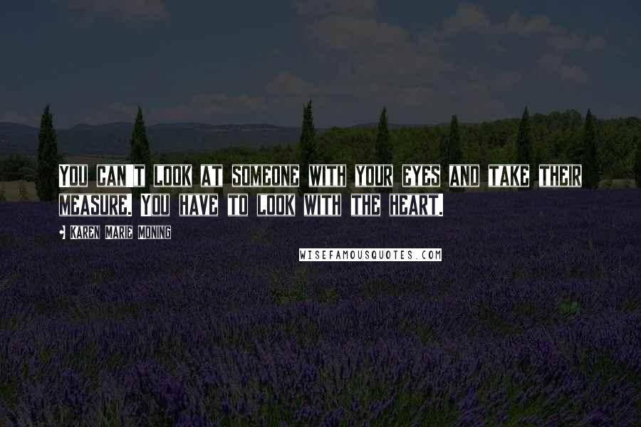 Karen Marie Moning Quotes: You can't look at someone with your eyes and take their measure. You have to look with the heart.