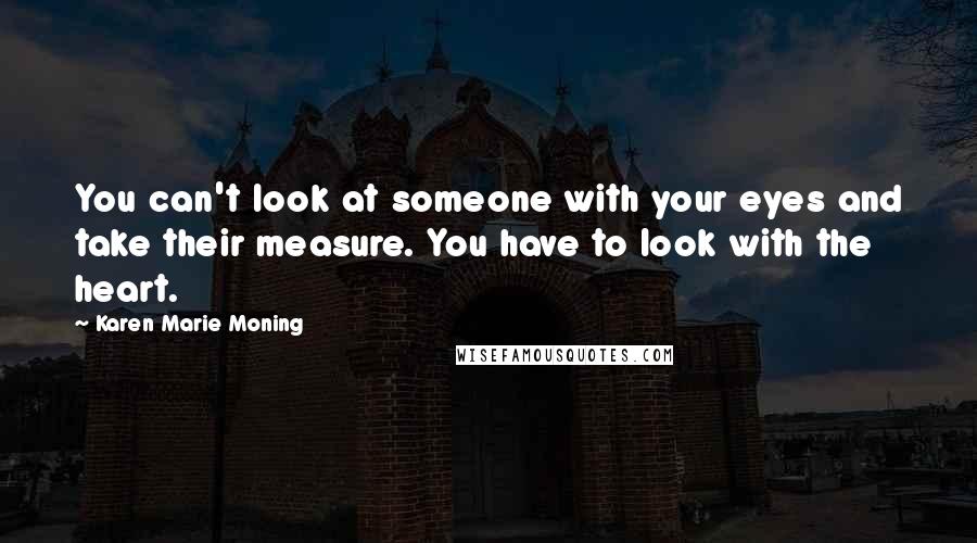 Karen Marie Moning Quotes: You can't look at someone with your eyes and take their measure. You have to look with the heart.