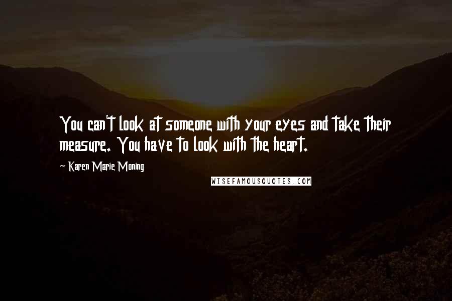 Karen Marie Moning Quotes: You can't look at someone with your eyes and take their measure. You have to look with the heart.