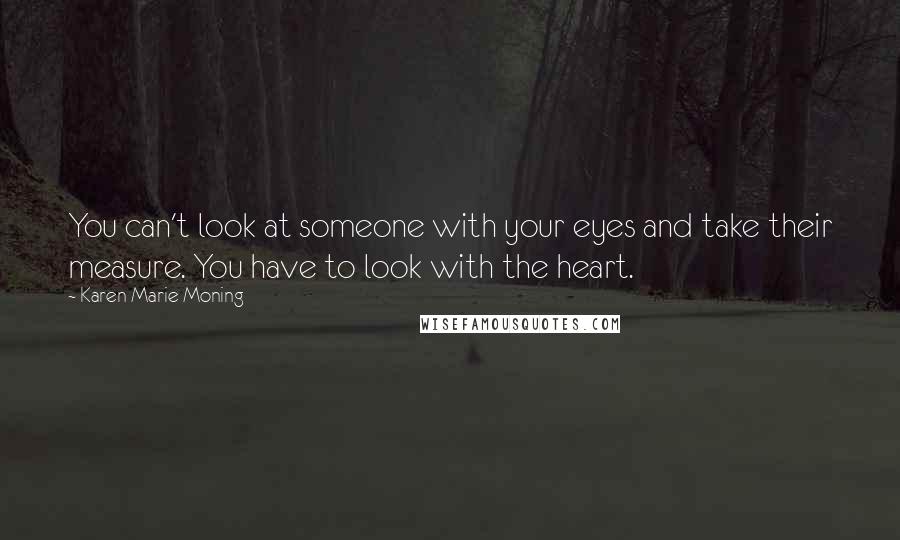 Karen Marie Moning Quotes: You can't look at someone with your eyes and take their measure. You have to look with the heart.