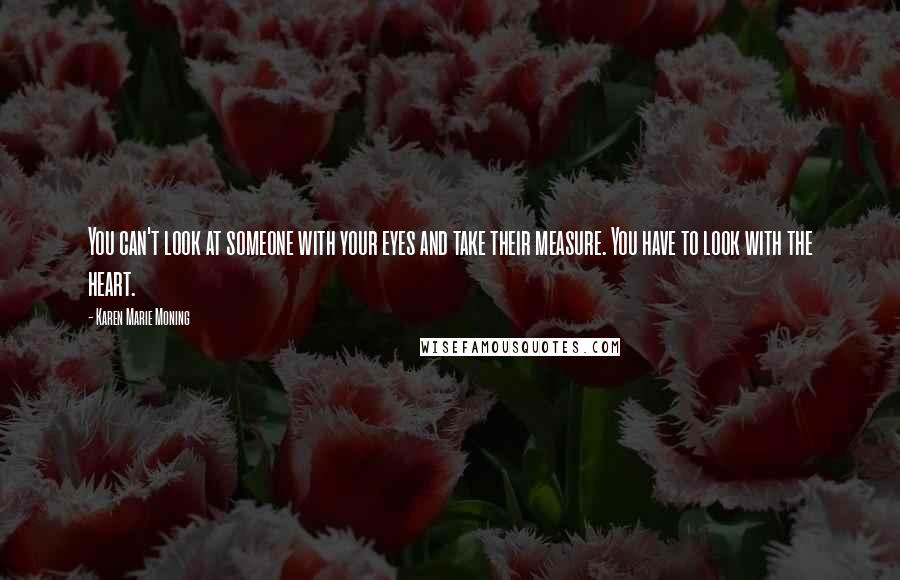 Karen Marie Moning Quotes: You can't look at someone with your eyes and take their measure. You have to look with the heart.