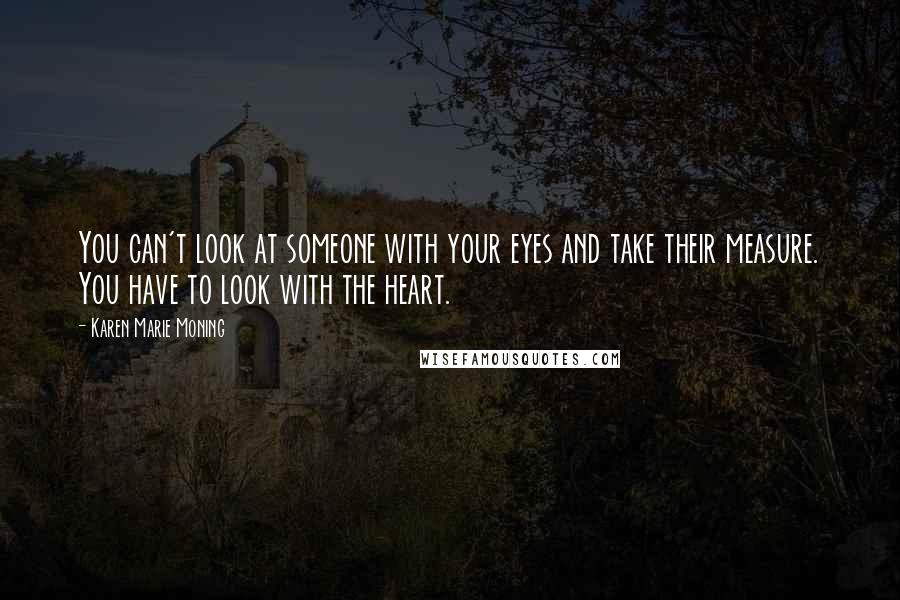 Karen Marie Moning Quotes: You can't look at someone with your eyes and take their measure. You have to look with the heart.