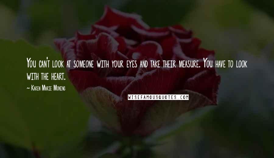 Karen Marie Moning Quotes: You can't look at someone with your eyes and take their measure. You have to look with the heart.