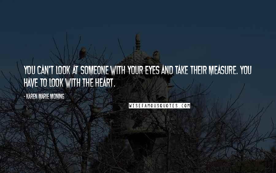 Karen Marie Moning Quotes: You can't look at someone with your eyes and take their measure. You have to look with the heart.