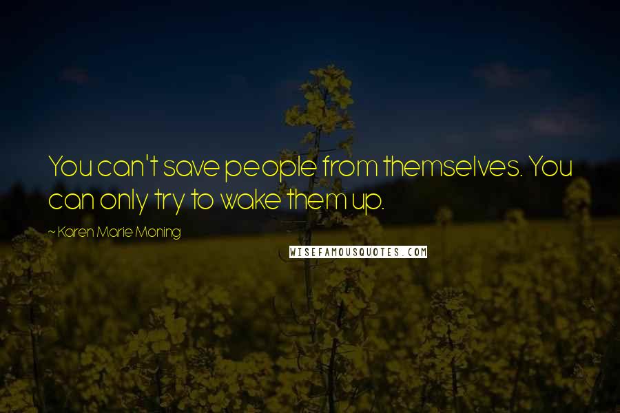 Karen Marie Moning Quotes: You can't save people from themselves. You can only try to wake them up.