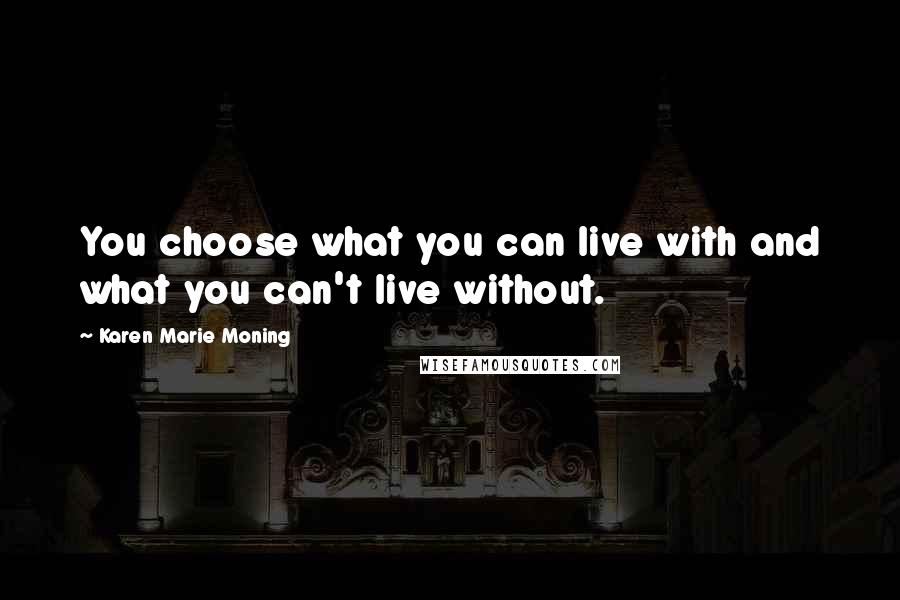 Karen Marie Moning Quotes: You choose what you can live with and what you can't live without.