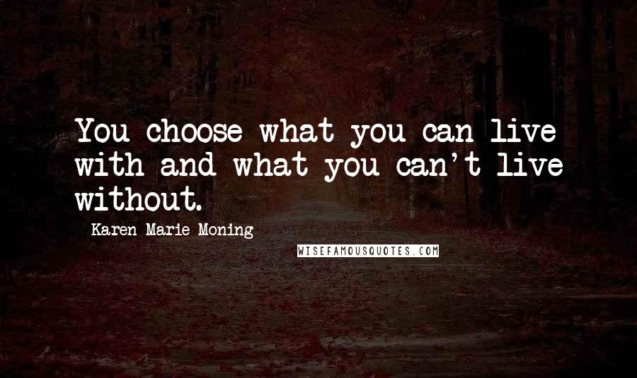 Karen Marie Moning Quotes: You choose what you can live with and what you can't live without.