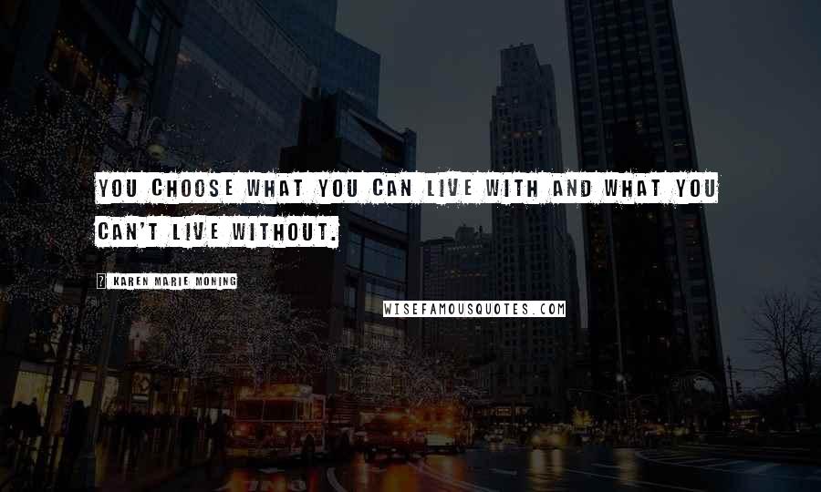 Karen Marie Moning Quotes: You choose what you can live with and what you can't live without.