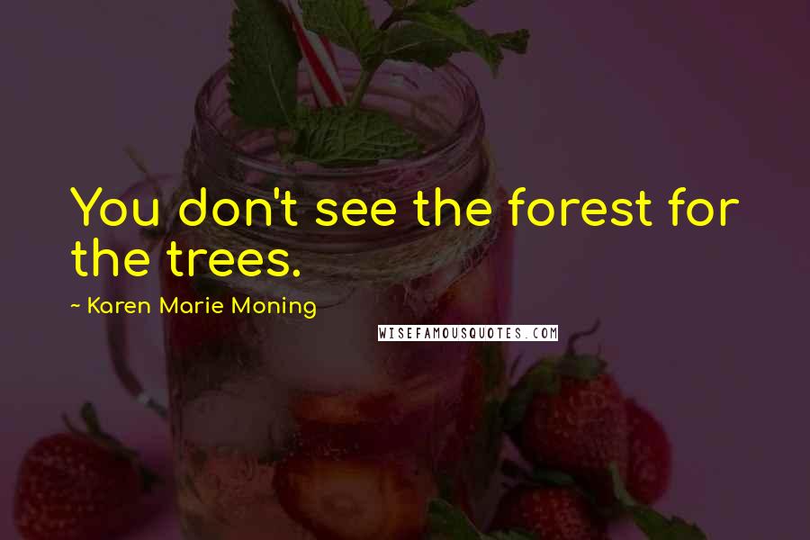 Karen Marie Moning Quotes: You don't see the forest for the trees.