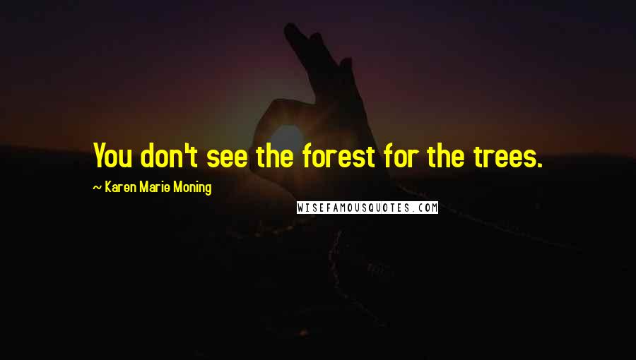 Karen Marie Moning Quotes: You don't see the forest for the trees.
