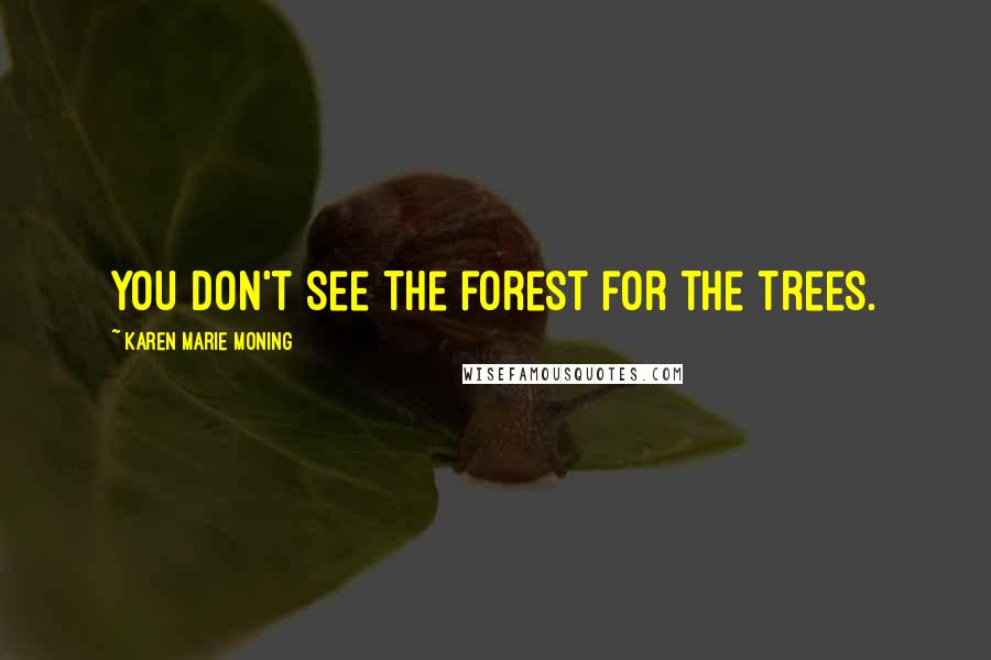 Karen Marie Moning Quotes: You don't see the forest for the trees.