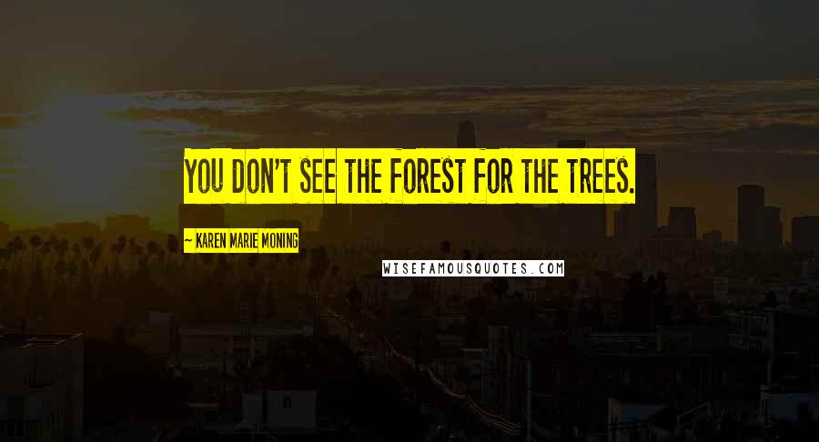 Karen Marie Moning Quotes: You don't see the forest for the trees.