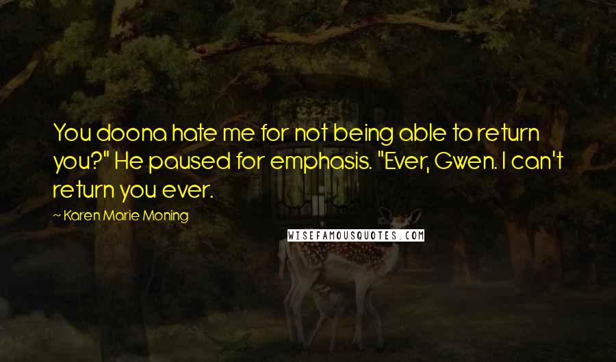 Karen Marie Moning Quotes: You doona hate me for not being able to return you?" He paused for emphasis. "Ever, Gwen. I can't return you ever.