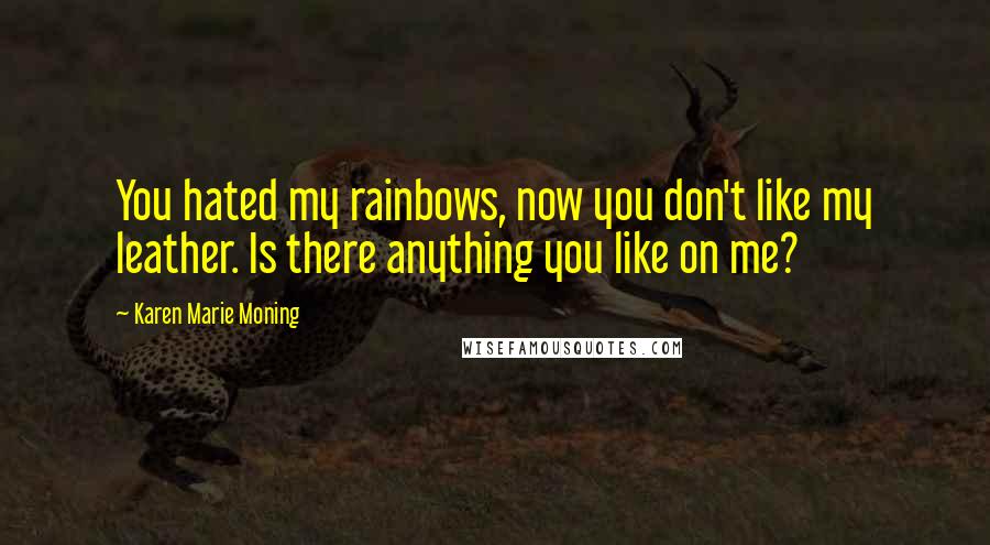 Karen Marie Moning Quotes: You hated my rainbows, now you don't like my leather. Is there anything you like on me?