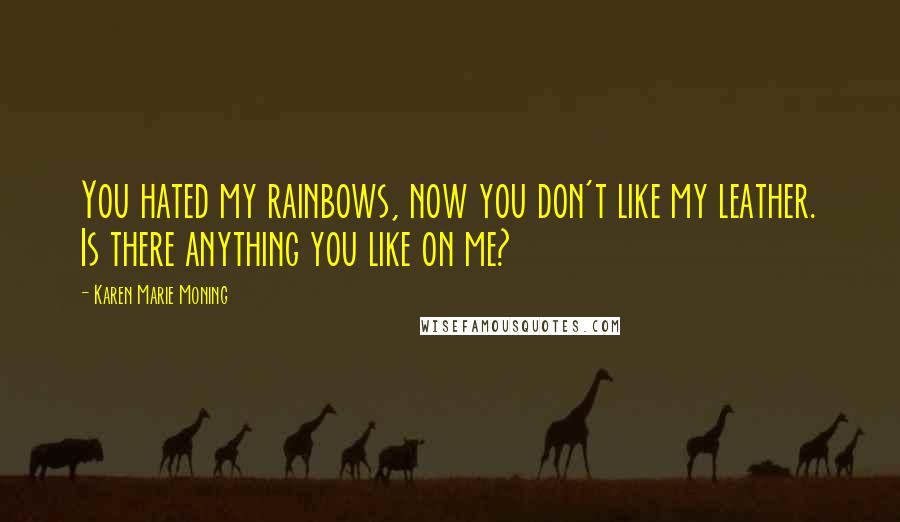 Karen Marie Moning Quotes: You hated my rainbows, now you don't like my leather. Is there anything you like on me?