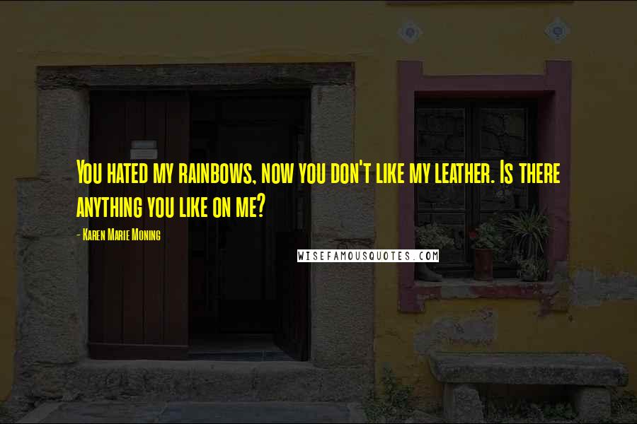 Karen Marie Moning Quotes: You hated my rainbows, now you don't like my leather. Is there anything you like on me?