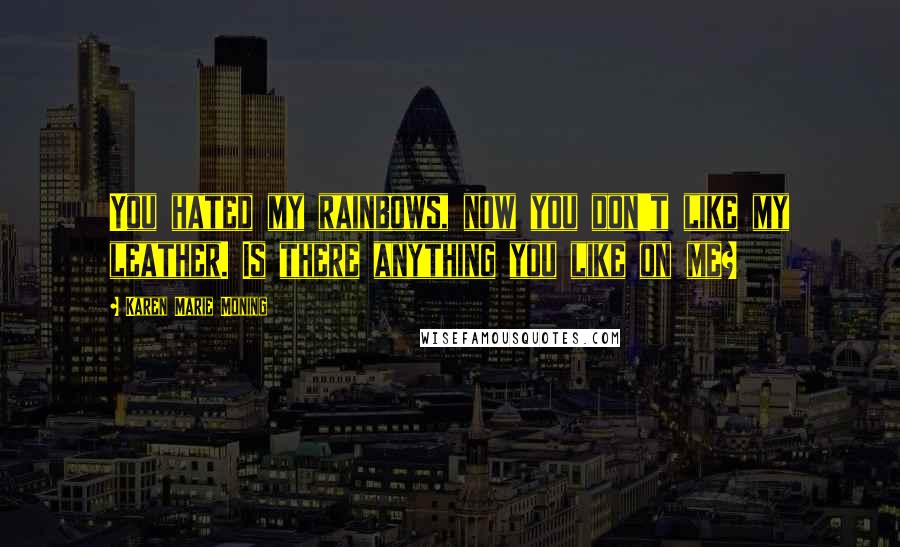Karen Marie Moning Quotes: You hated my rainbows, now you don't like my leather. Is there anything you like on me?