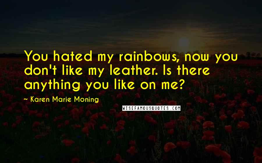 Karen Marie Moning Quotes: You hated my rainbows, now you don't like my leather. Is there anything you like on me?