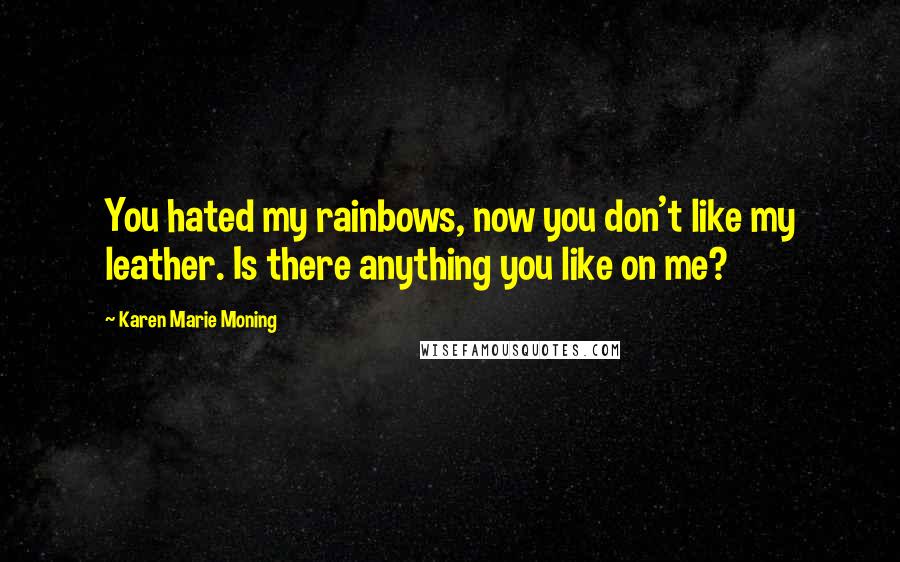 Karen Marie Moning Quotes: You hated my rainbows, now you don't like my leather. Is there anything you like on me?