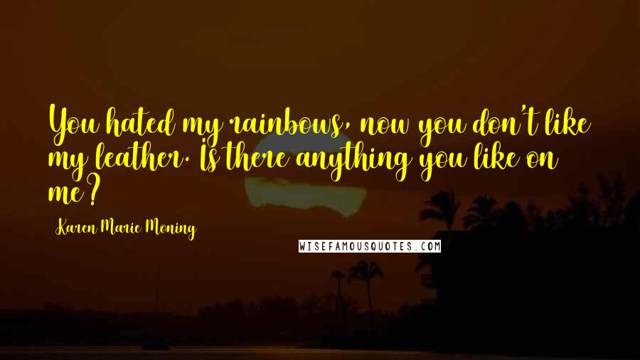 Karen Marie Moning Quotes: You hated my rainbows, now you don't like my leather. Is there anything you like on me?