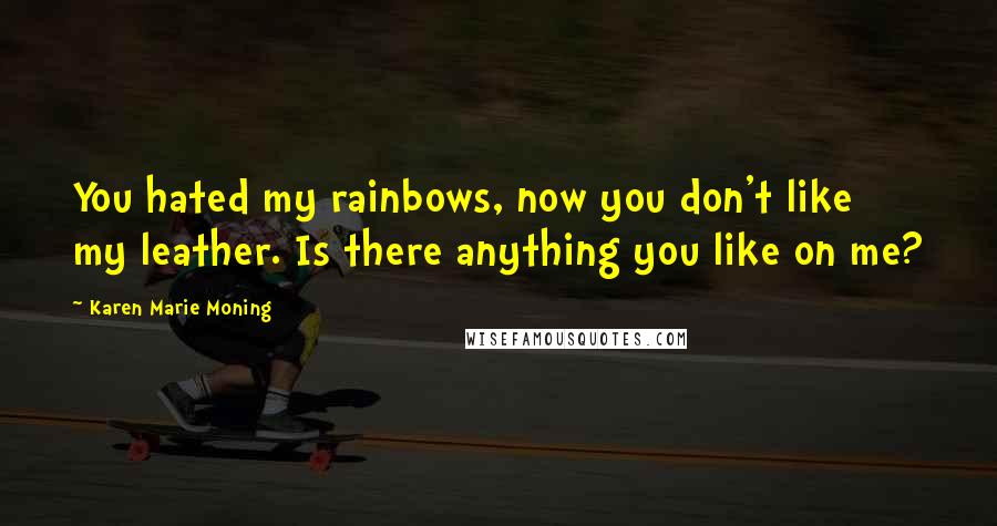 Karen Marie Moning Quotes: You hated my rainbows, now you don't like my leather. Is there anything you like on me?