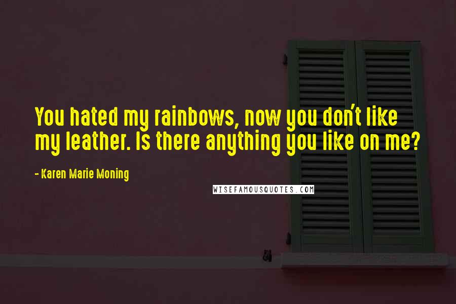 Karen Marie Moning Quotes: You hated my rainbows, now you don't like my leather. Is there anything you like on me?