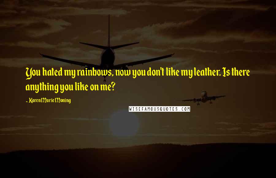 Karen Marie Moning Quotes: You hated my rainbows, now you don't like my leather. Is there anything you like on me?