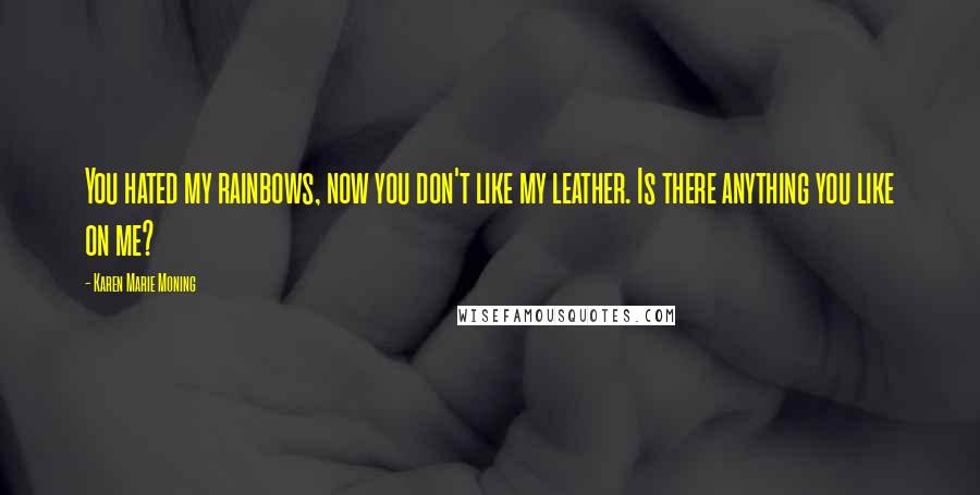 Karen Marie Moning Quotes: You hated my rainbows, now you don't like my leather. Is there anything you like on me?