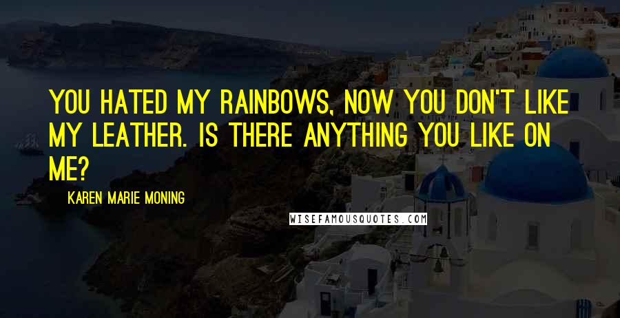 Karen Marie Moning Quotes: You hated my rainbows, now you don't like my leather. Is there anything you like on me?