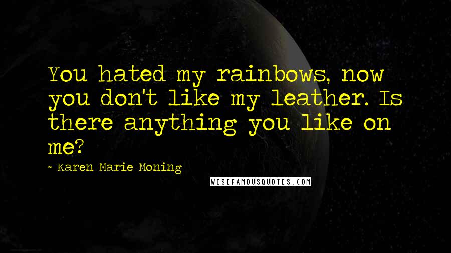 Karen Marie Moning Quotes: You hated my rainbows, now you don't like my leather. Is there anything you like on me?