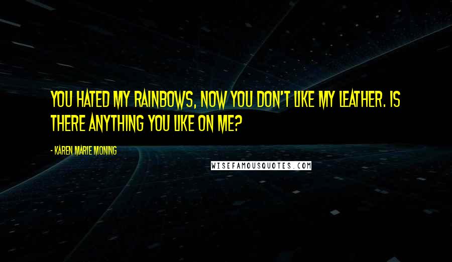 Karen Marie Moning Quotes: You hated my rainbows, now you don't like my leather. Is there anything you like on me?