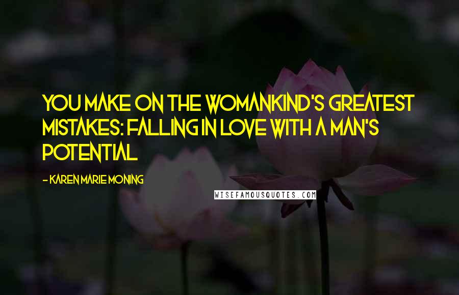 Karen Marie Moning Quotes: You make on the Womankind's greatest mistakes: falling in love with a man's potential