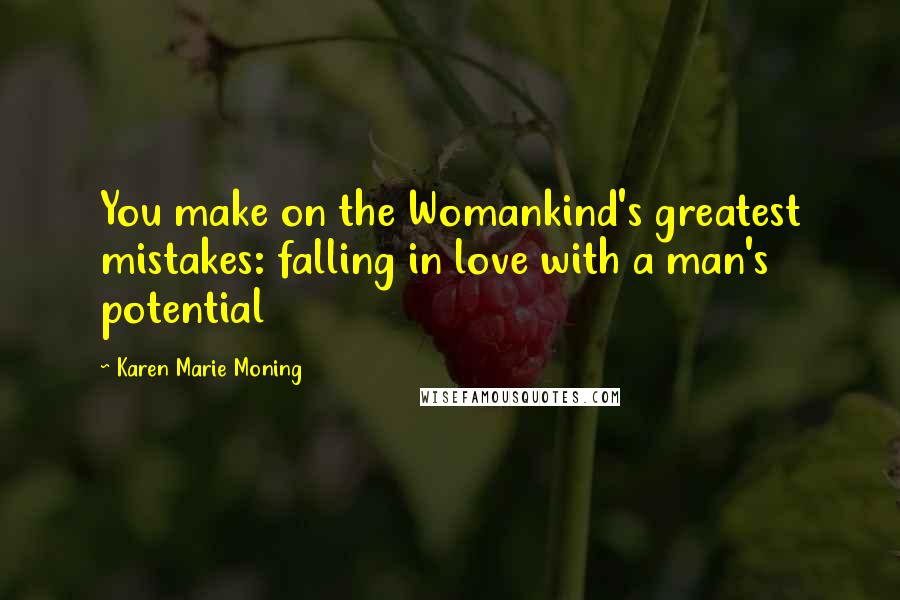 Karen Marie Moning Quotes: You make on the Womankind's greatest mistakes: falling in love with a man's potential