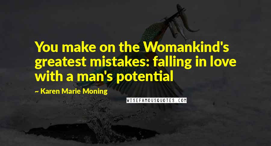 Karen Marie Moning Quotes: You make on the Womankind's greatest mistakes: falling in love with a man's potential