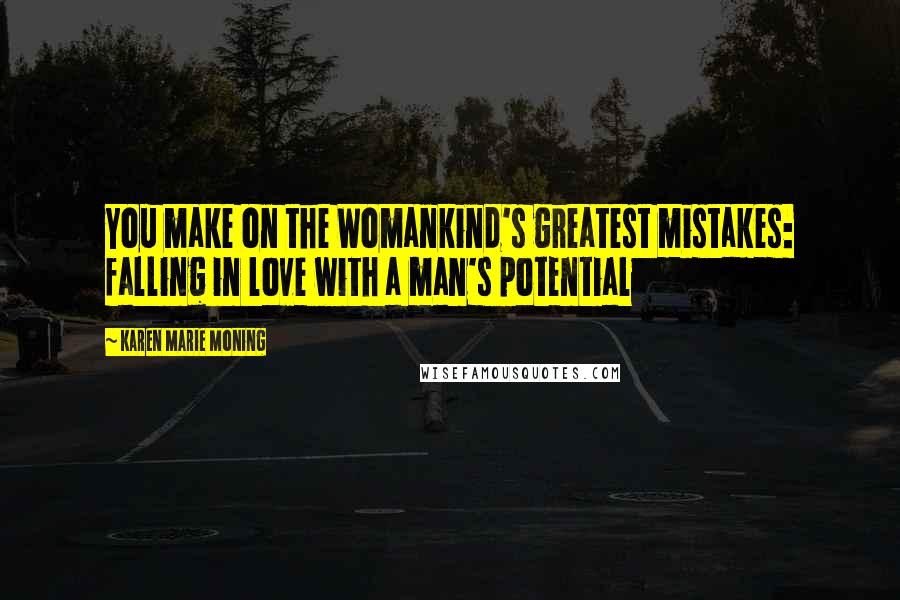 Karen Marie Moning Quotes: You make on the Womankind's greatest mistakes: falling in love with a man's potential