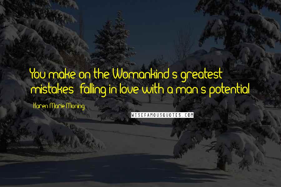 Karen Marie Moning Quotes: You make on the Womankind's greatest mistakes: falling in love with a man's potential