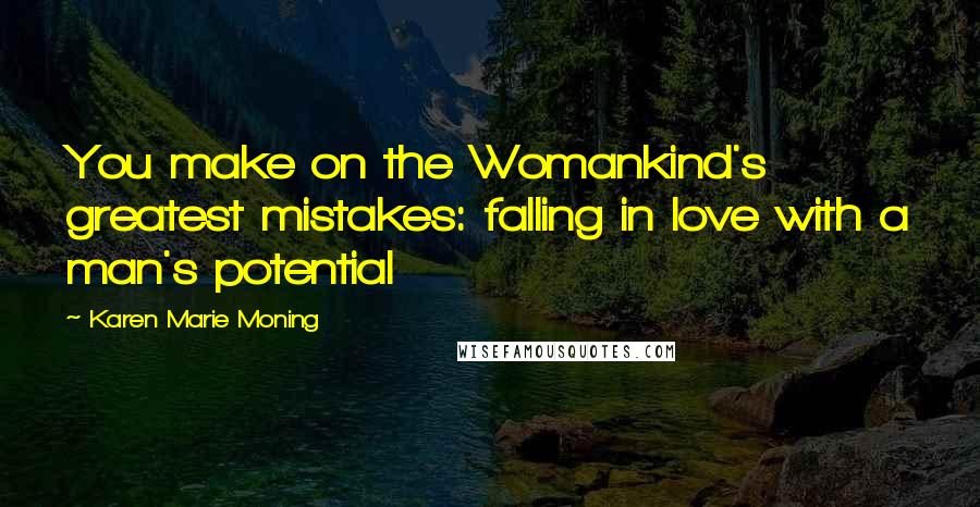 Karen Marie Moning Quotes: You make on the Womankind's greatest mistakes: falling in love with a man's potential