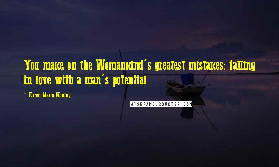 Karen Marie Moning Quotes: You make on the Womankind's greatest mistakes: falling in love with a man's potential