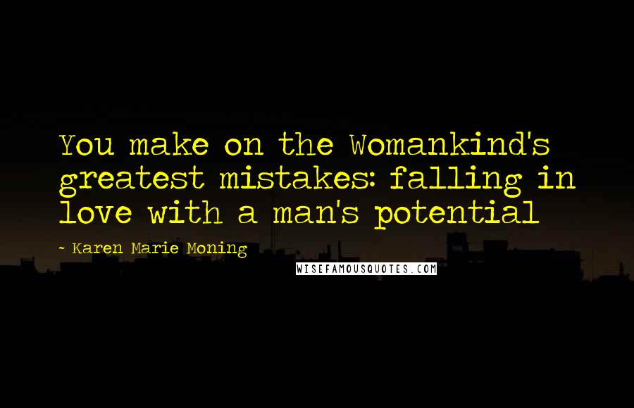 Karen Marie Moning Quotes: You make on the Womankind's greatest mistakes: falling in love with a man's potential