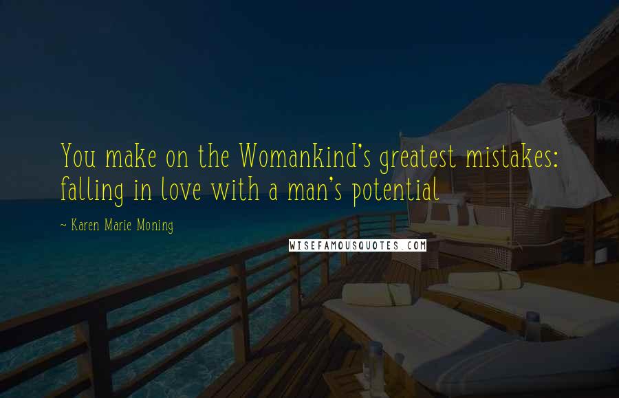 Karen Marie Moning Quotes: You make on the Womankind's greatest mistakes: falling in love with a man's potential