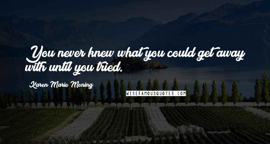 Karen Marie Moning Quotes: You never knew what you could get away with until you tried.
