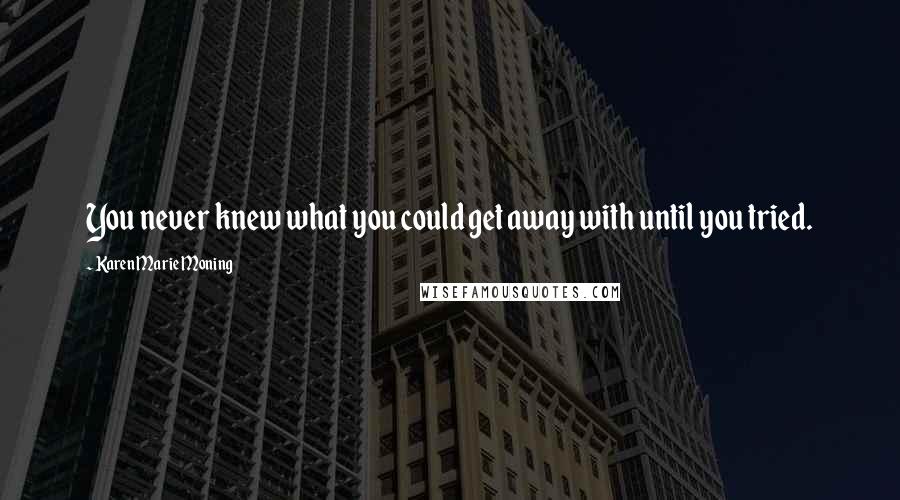 Karen Marie Moning Quotes: You never knew what you could get away with until you tried.