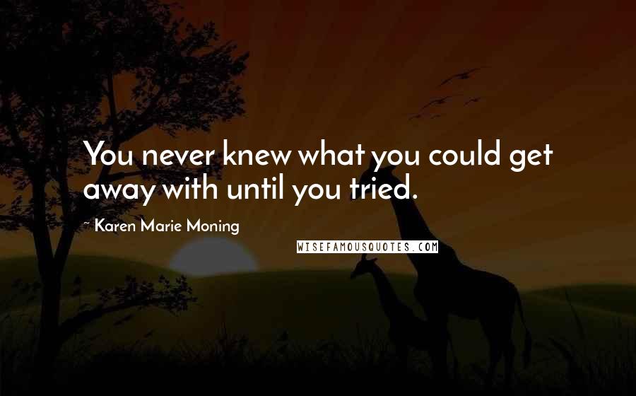 Karen Marie Moning Quotes: You never knew what you could get away with until you tried.
