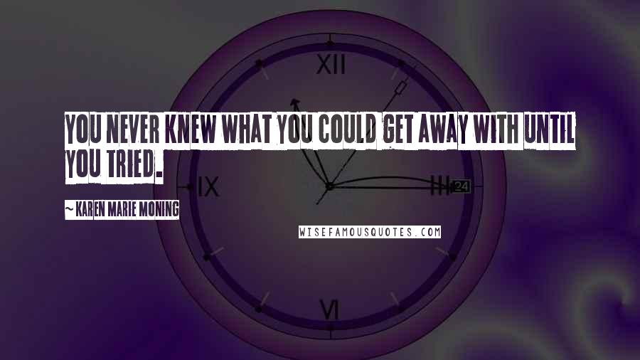 Karen Marie Moning Quotes: You never knew what you could get away with until you tried.