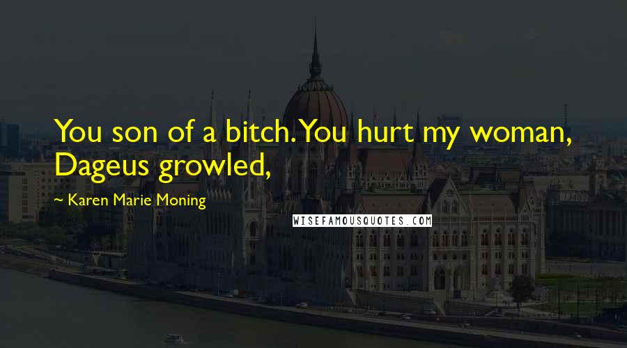 Karen Marie Moning Quotes: You son of a bitch. You hurt my woman, Dageus growled,