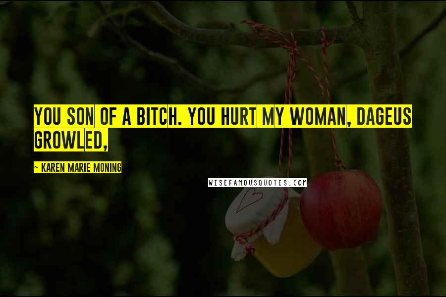 Karen Marie Moning Quotes: You son of a bitch. You hurt my woman, Dageus growled,