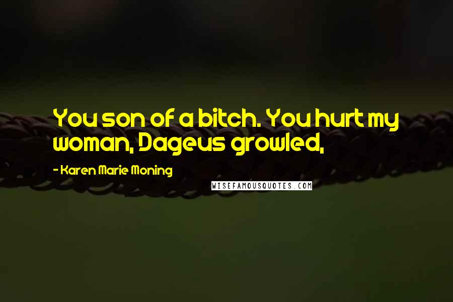 Karen Marie Moning Quotes: You son of a bitch. You hurt my woman, Dageus growled,