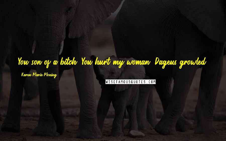 Karen Marie Moning Quotes: You son of a bitch. You hurt my woman, Dageus growled,