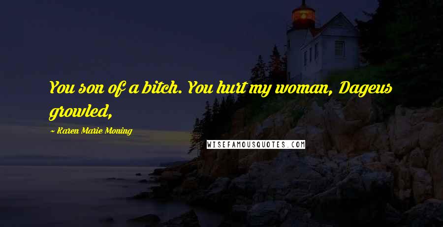 Karen Marie Moning Quotes: You son of a bitch. You hurt my woman, Dageus growled,