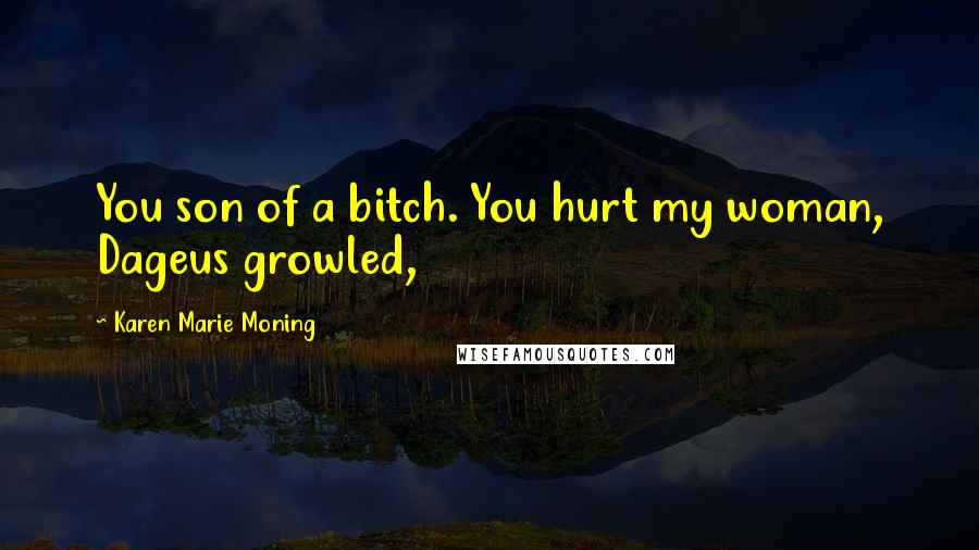 Karen Marie Moning Quotes: You son of a bitch. You hurt my woman, Dageus growled,